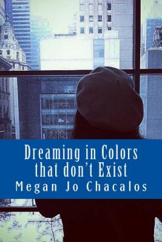 Könyv Dreaming in Colors that don't Exist: A book of poetry and prose. Megan Jo Chacalos