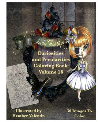Könyv Lady Heather Valentin's Curiosities and Pecularities Coloring Book Volume 16: Whimsical Oddities and Other Misfits Adult Coloring Book Heather Valentin
