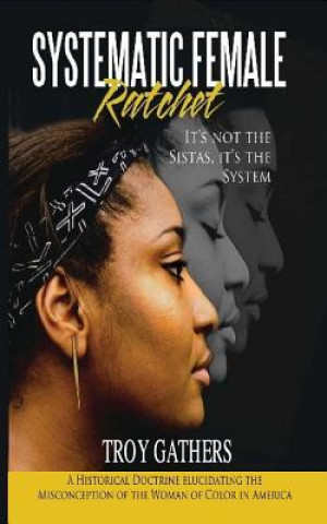 Książka Systematic Female Ratchet: It's not the Sistas, It's the System Troy D Gathers