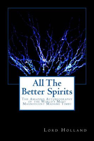 Carte All The Better Spirits: The Amazing Autobiography of the World's Most Magnificent Madame Timbu Lord Holland