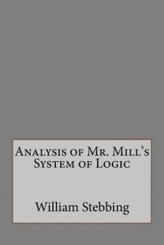 Kniha Analysis of Mr. Mill's System of Logic William Stebbing