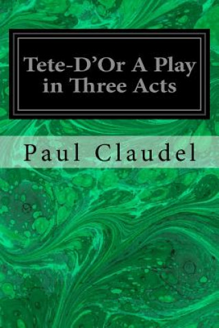Kniha Tete-D'Or A Play in Three Acts Paul Claudel