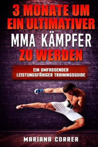 Książka 3 MONATE UM EIN ULTIMATIVER MMA KAMPFER Zu WERDEN: Ein UMFASSENDER LEISTUNGSFAHIGER TRAININGSGUIDE Mariana Correa