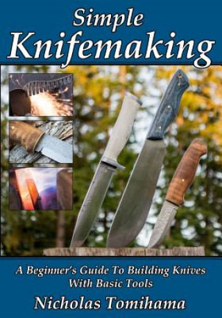 Kniha Simple Knifemaking: A Beginner's Guide To Building Knives With Basic Tools Nicholas Tomihama