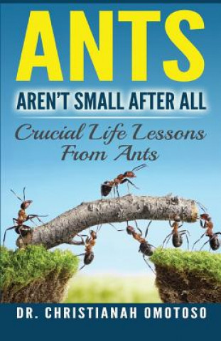 Kniha Ants Aren't Small After All: Crucial Life Lessons From Ants Dr Christianah B Omotoso