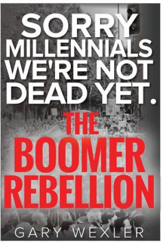 Kniha Sorry Millennials, We're Not Dead Yet: The Boomer Rebellion Gary Wexler