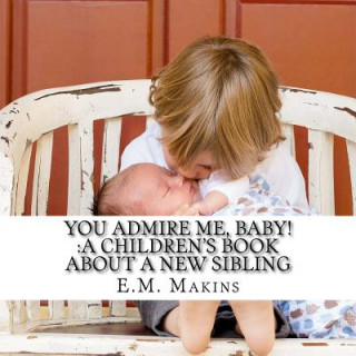 Kniha You Admire Me, Baby!: A Children's Book about a New Sibling E M Makins