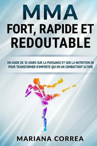 Книга MMA FORT, RAPIDE Et REDOUTABLE: UN GUIDE DE 30 JOURS SUR LA PUISSANCE ET SUR LA NUTRITION DE POUR TRANSFORMER N'IMPORTE QUI EN Un COMBATTANT ULTIME Mariana Correa