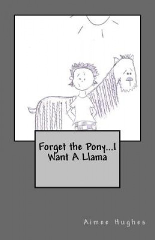 Kniha Forget the Pony...I Want A Llama Aimee Hughes