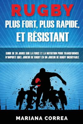 Książka RUGBY PLUS FORT, PLUS RAPIDE, Et RESISTANT: GUIDE De 30 JOURS SUR LA FORCE ET LA NUTRITION POUR TRANSFORMER N'IMPORTE QUEL JOUEUR DE RUGBY EN UN JOUEU Mariana Correa