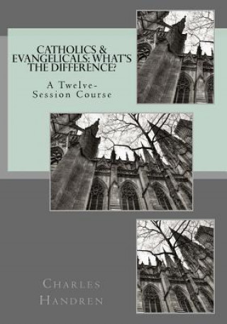 Carte Catholics & Evangelicals: What's the Difference?: A Twelve-Session Course Charles Handren