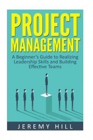 Carte Project Management: A Beginner's Guide to Realizing Leadership Skills and Building Teams Jeremy Hill