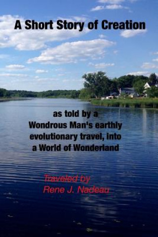 Kniha A Short Story of Creation, as told by a wondrous Man's earthly evolutionary travel, into a World of Wonderland MR Rene J Nadeau