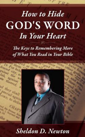 Libro How To Hide God's Word Inside Your Heart: Keys To Remembering More of What You Read From your Bible Sheldon D Newton