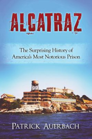 Kniha Alcatraz: The Surprising History of America's Most Notorious Prison Patrick Auerbach