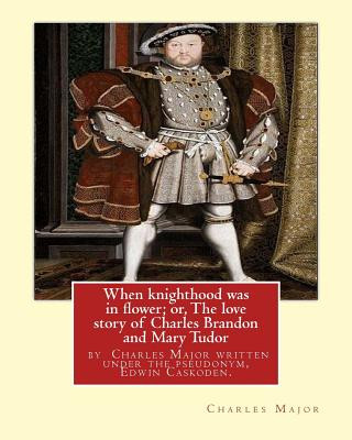 Carte When knighthood was in flower; or, The love story of Charles Brandon and: Mary Tudor, the king's sister, and happening in the reign of ... Henry VIII; Edwin Caskoden