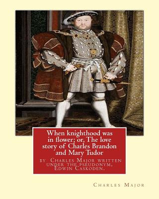 Buch When knighthood was in flower; or, The love story of Charles Brandon and: Mary Tudor, the king's sister, and happening in the reign of ... Henry VIII; Edwin Caskoden