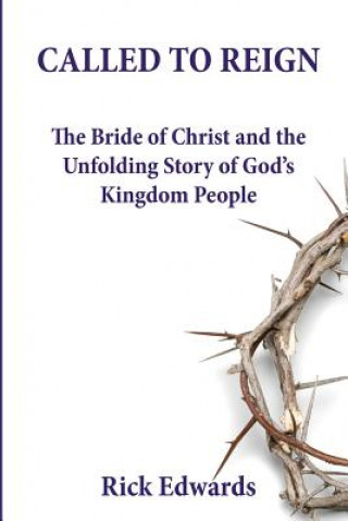 Книга Called To Reign: The Bride of Christ and the Unfolding Story of God's Kingdom People Rick Edwards