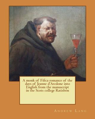 Book A monk of Fife: a romance of the days of Jeanne d'Arcdone into English from the manuscript in the Scots college Ratisbon Andrew Lang