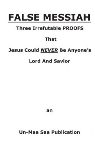 Książka False Messiah: Three Irrefutable PROOFS That Jesus Could NEVER Be Anyone's Lord And Savior Un-Maa Saa