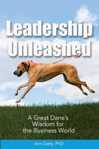 Kniha Leadership Unleashed: A Great Dane's Wisdom for the Business World Phd Ann Gatty