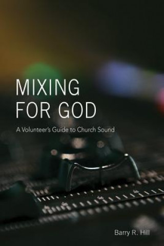 Kniha Mixing for God: A volunteer's guide to church sound Barry R Hill