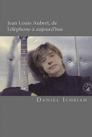 Könyv Jean-Louis Aubert, de Téléphone ? aujourd'hui: Biographie de Jean-Louis Aubert Daniel Ichbiah