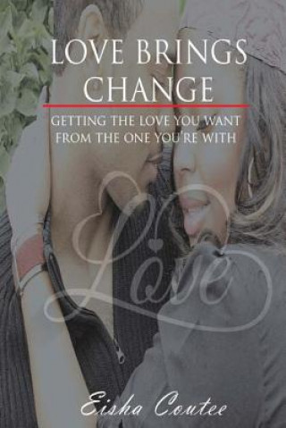 Buch Love Brings Change: Getting The Love You Want From The One You're With Eisha Coutee