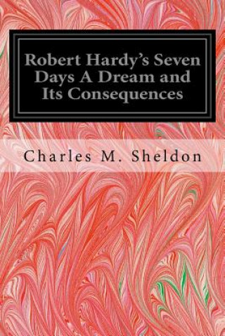 Könyv Robert Hardy's Seven Days A Dream and Its Consequences Charles M Sheldon