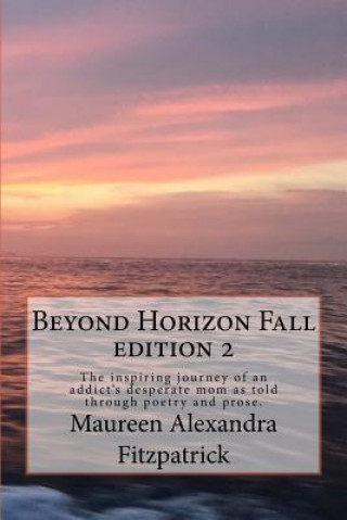 Könyv Beyond Horizon Fall: The Inspiring Journey of an Addict's Desperate Mom as Told Through Poetry and Prose Maureen Alexandra Fitzpatrick