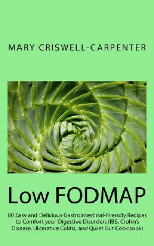 Kniha Low FODMAP: 80 Easy and Delicious Gastrointestinal-Friendly Recipes to Comfort your Digestive Disorders (IBS, Crohn's Disease, Ulc Mary Criswell-Carpenter