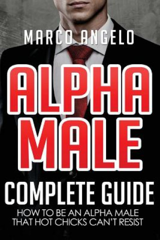 Buch Alpha Male: Complete Guide: How to be an Alpha Male that Hot Chicks Can't Resist Marco Angelo