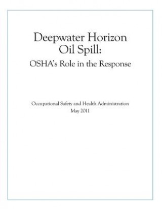 Könyv Deepwater Horizon Oil Spill: OSHA's Role in the Response Occupational Safety and Health Administr