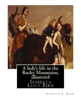 Kniha A lady's life in the Rocky Mountains, By Isabella L. Bird, illustratd: Isabella Lucy Bird Isabella L Bird
