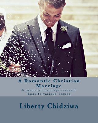 Carte A Romantic Christian Marriage: A practical marriage research book to various issues Liberty Chidziwa