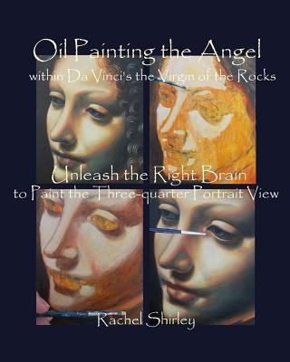 Könyv Oil Painting the Angel within Da Vinci's the Virgin of the Rocks: Unleash the Right Brain to Paint the Three-quarter Portrait View Rachel Shirley