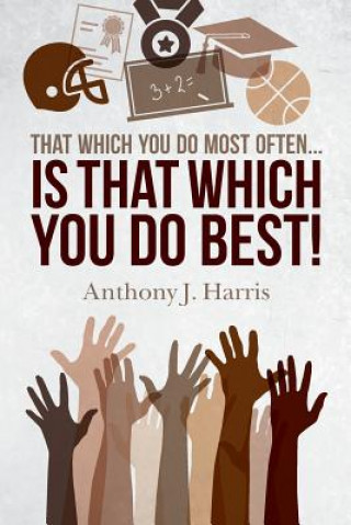 Carte That Which You Do Most Often... Is That Which You Do Best! Anthony J Harris