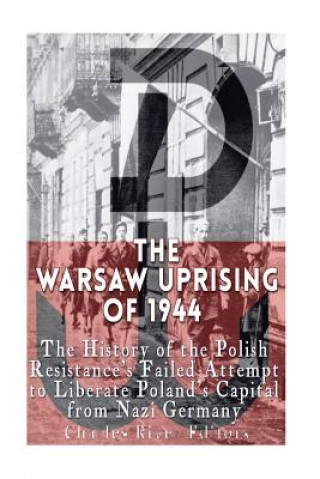 Carte The Warsaw Uprising of 1944: The History of the Polish Resistance's Failed Attempt to Liberate Poland's Capital from Nazi Germany Charles River Editors