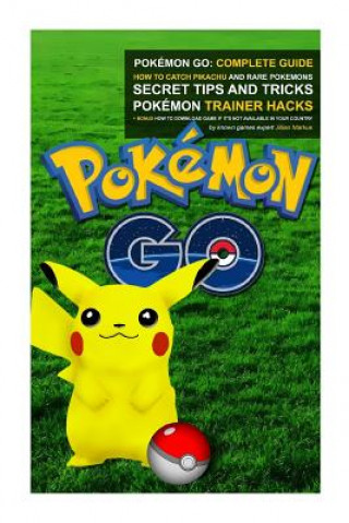 Könyv Pokémon Go: Complete Guide: How To Catch Pikachu and Rare Pokémon, Secret Tips And Tricks, Pokémon Trainer Hacks + Bonus How To Do Jillian Markus