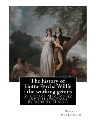 Carte The history of Gutta-Percha Willie: the working genius (novel) World's Classic: By George MacDonald and illustrations By Arthur Hughes (27 January 183 George MacDonald