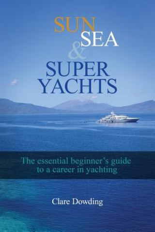 Książka Sun, Sea and Super Yachts: The essential beginner's guide to a career in yachting Clare Dowding