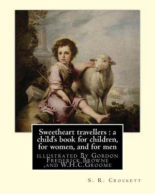 Kniha Sweetheart travellers: a child's book for children, for women, and for men: By S. R. Crockett, illustrated By Gordon Frederick Browne (15 Apr S R Crockett