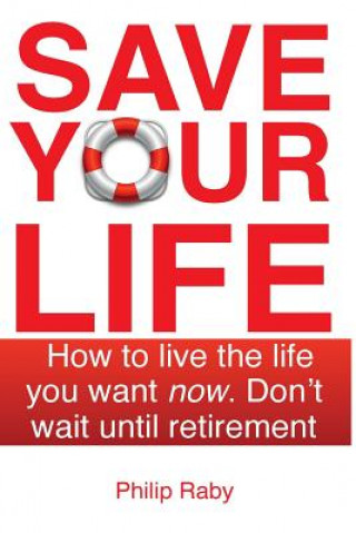 Książka Save Your Life: Don't Wait For Retirement to Enjoy Life MR Philip Raby