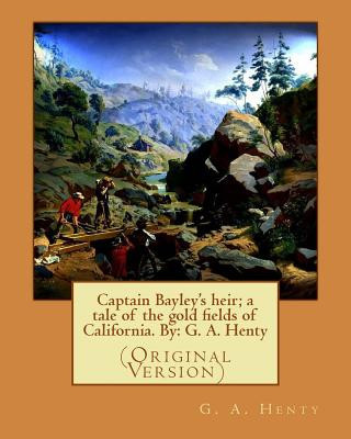 Kniha Captain Bayley's heir; a tale of the gold fields of California. By: G. A. Henty G. A. Henty