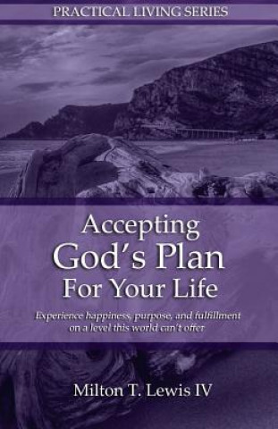 Kniha Accepting God's Plan For Your Life: Experience happiness, purpose, and fulfillment on a level this world can't offer Milton Lewis IV