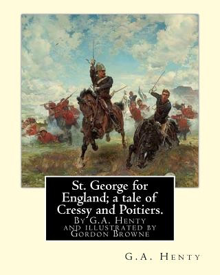 Kniha St. George for England; a tale of Cressy and Poitiers. Eight page illus.: by Gordon Browne (15 April 1858 - 27 May 1932) was an English artist and chi G A Henty