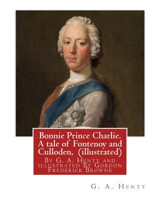 Kniha Bonnie Prince Charlie. A tale of Fontenoy and Culloden, By G. A. Henty (illustrated): illustrated By Gordon Frederick Browne (15 April 1858 - 27 May 1 G A Henty