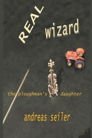 Carte The Real Wizard: The Ploughman's Daughter MR Andreas Seiler