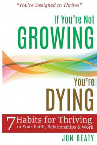 Knjiga If You're Not Growing, You're Dying: 7 Habits for Thriving in Your Faith, Relationships and Work Jon Beaty