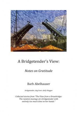 Книга A Bridgetender's View: Notes on Gratitude Barb Abelhauser
